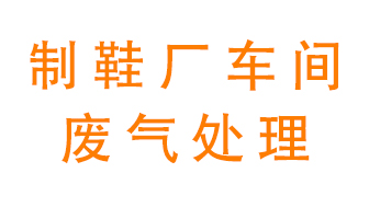 鞋廠車間產(chǎn)生的廢氣改怎么處理？