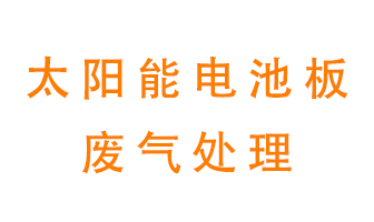 太陽(yáng)能電池板廢氣應(yīng)該怎么處理呢？